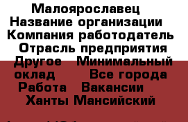 Малоярославец › Название организации ­ Компания-работодатель › Отрасль предприятия ­ Другое › Минимальный оклад ­ 1 - Все города Работа » Вакансии   . Ханты-Мансийский